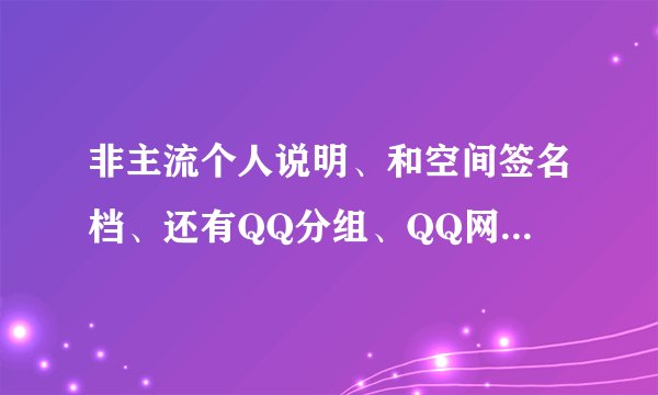 非主流个人说明、和空间签名档、还有QQ分组、QQ网名（低于12个字，包括十二的也行）请带伤感的