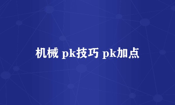 机械 pk技巧 pk加点
