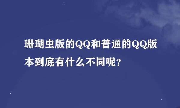 珊瑚虫版的QQ和普通的QQ版本到底有什么不同呢？
