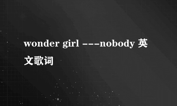 wonder girl ---nobody 英文歌词