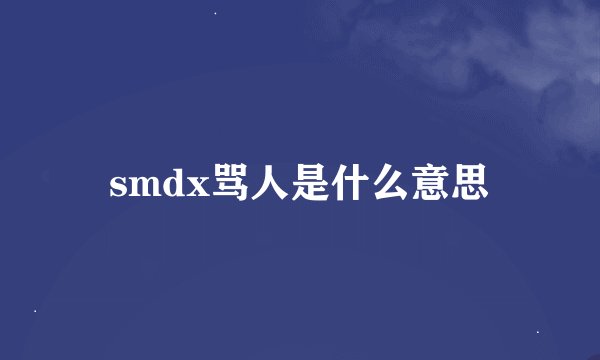 smdx骂人是什么意思