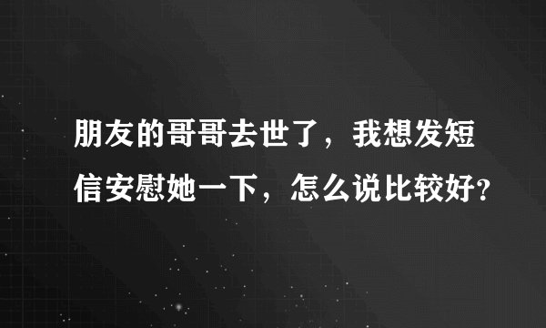 朋友的哥哥去世了，我想发短信安慰她一下，怎么说比较好？
