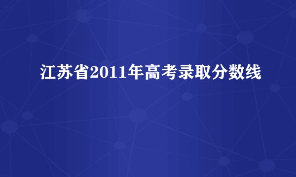 江苏省2011年高考录取分数线