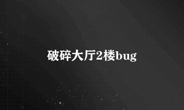 破碎大厅2楼bug