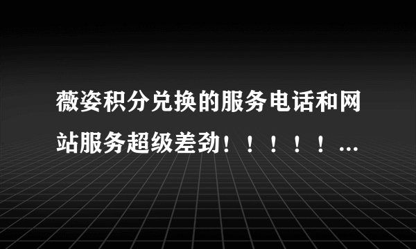 薇姿积分兑换的服务电话和网站服务超级差劲！！！！！！把我气的快吐血了，简直就是垃圾，一堆垃圾！！！产