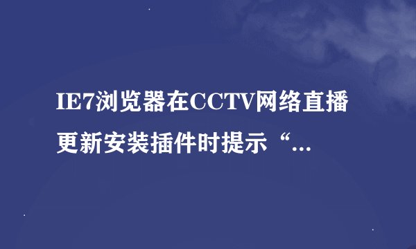 IE7浏览器在CCTV网络直播更新安装插件时提示“插件注册未成功”、“cctvfilter.dll注册失败”是什么原因？