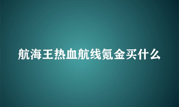 航海王热血航线氪金买什么