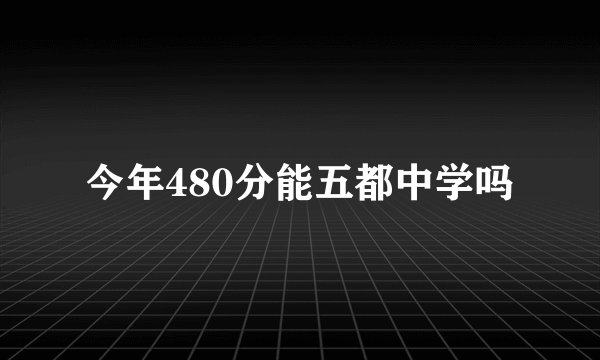 今年480分能五都中学吗