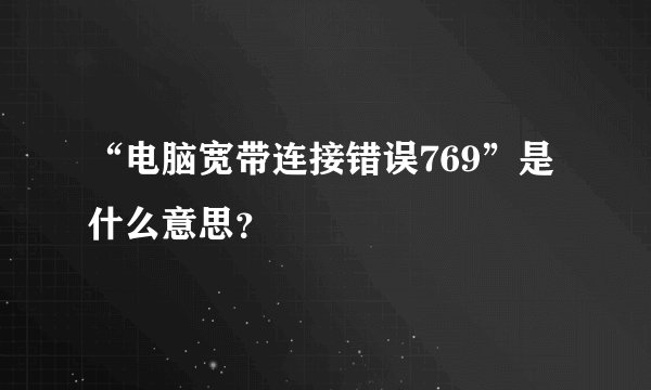 “电脑宽带连接错误769”是什么意思？
