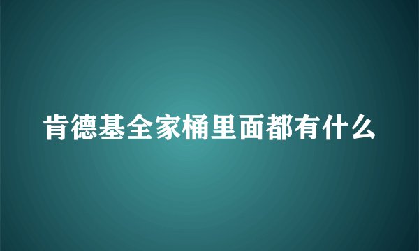 肯德基全家桶里面都有什么