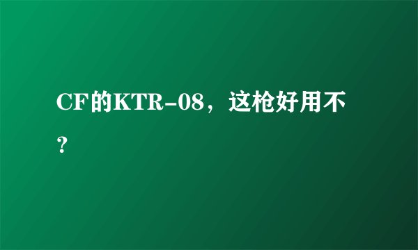 CF的KTR-08，这枪好用不？