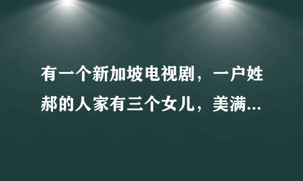 有一个新加坡电视剧，一户姓郝的人家有三个女儿，美满、美丽、美德，这部电视剧叫什么名字？