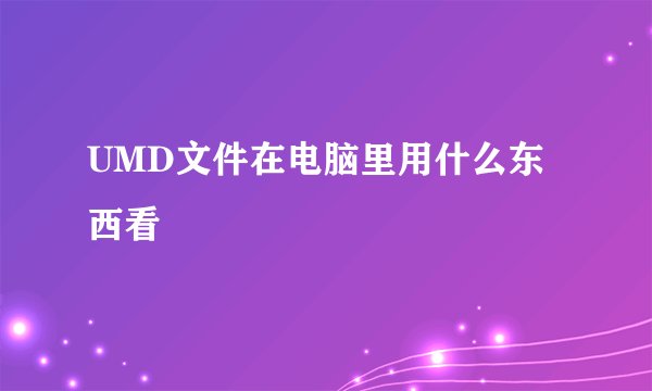 UMD文件在电脑里用什么东西看