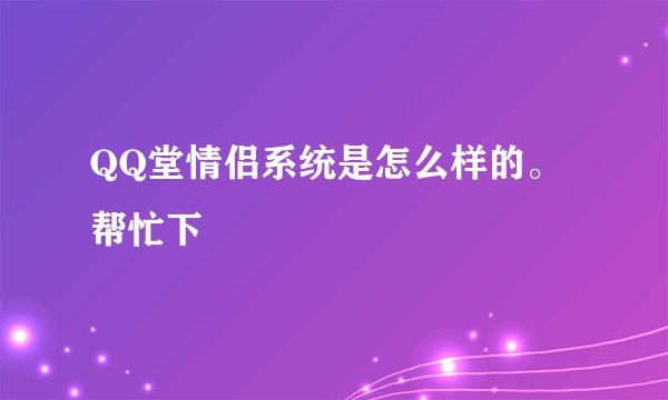QQ堂情侣系统是怎么样的。帮忙下