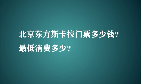 北京东方斯卡拉门票多少钱？最低消费多少？