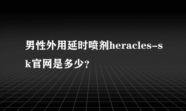 男性外用延时喷剂heracles-sk官网是多少？