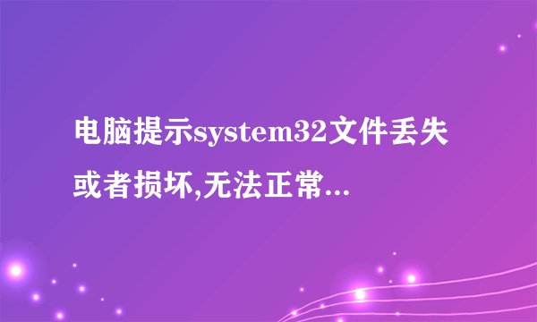 电脑提示system32文件丢失或者损坏,无法正常启动电脑