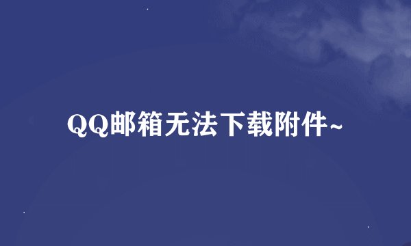 QQ邮箱无法下载附件~