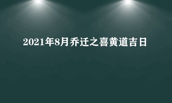 2021年8月乔迁之喜黄道吉日
