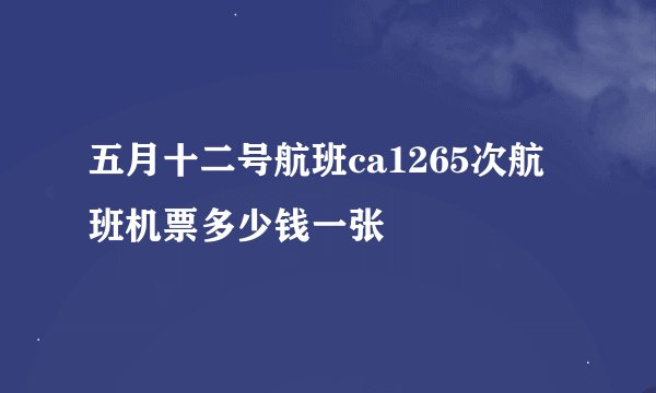 五月十二号航班ca1265次航班机票多少钱一张