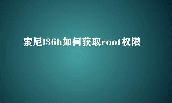 索尼l36h如何获取root权限
