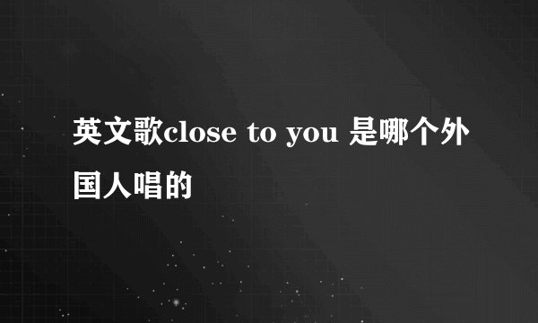 英文歌close to you 是哪个外国人唱的