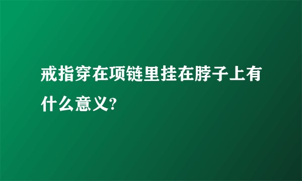 戒指穿在项链里挂在脖子上有什么意义?