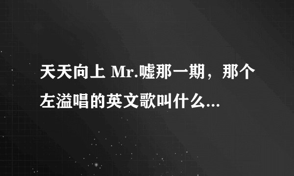 天天向上 Mr.嘘那一期，那个左溢唱的英文歌叫什么名字的呗？
