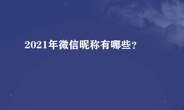 2021年微信昵称有哪些？