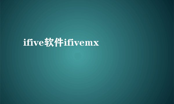 ifive软件ifivemx