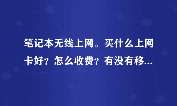 笔记本无线上网。买什么上网卡好？怎么收费？有没有移动半月WIFI？