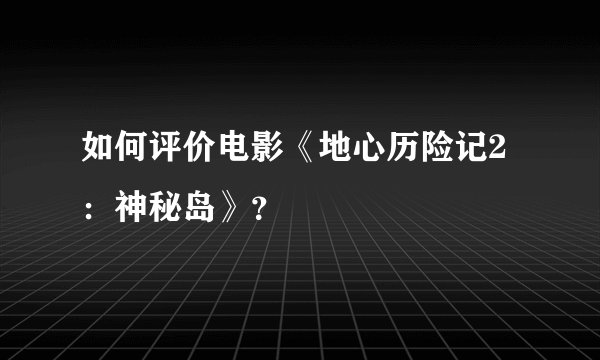 如何评价电影《地心历险记2：神秘岛》？
