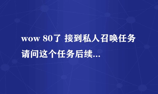 wow 80了 接到私人召唤任务 请问这个任务后续是什么？需要做吗？