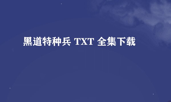黑道特种兵 TXT 全集下载
