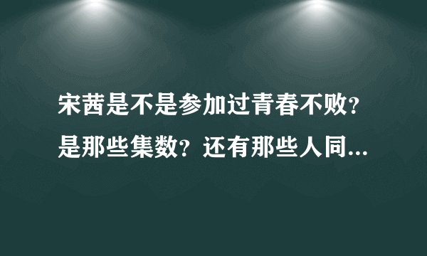 宋茜是不是参加过青春不败？是那些集数？还有那些人同一期参加？