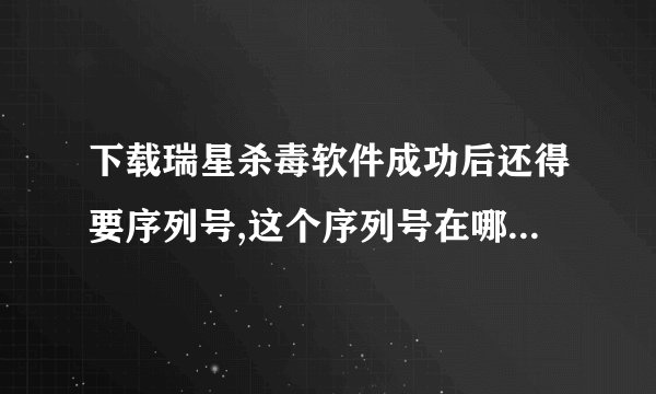 下载瑞星杀毒软件成功后还得要序列号,这个序列号在哪可以得到?