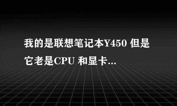 我的是联想笔记本Y450 但是它老是CPU 和显卡温度过热、有解决办法没？