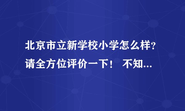 北京市立新学校小学怎么样？请全方位评价一下！ 不知道的不要从网上复制粘贴！！