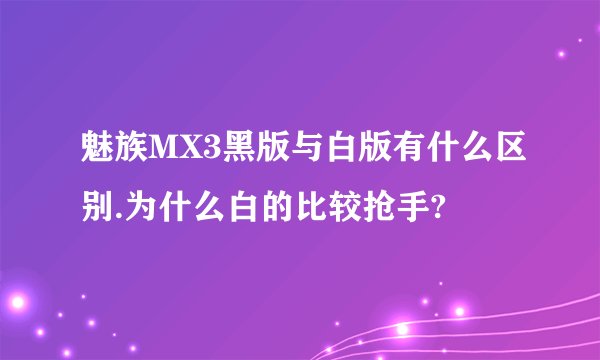 魅族MX3黑版与白版有什么区别.为什么白的比较抢手?