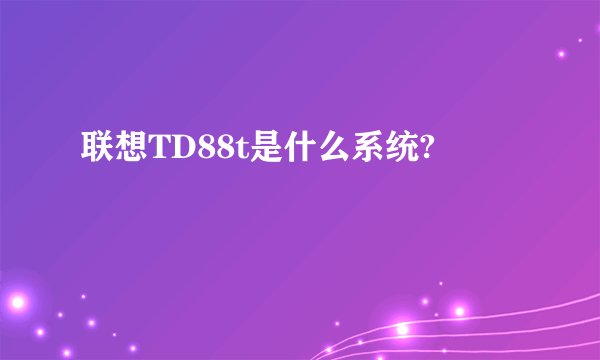 联想TD88t是什么系统?
