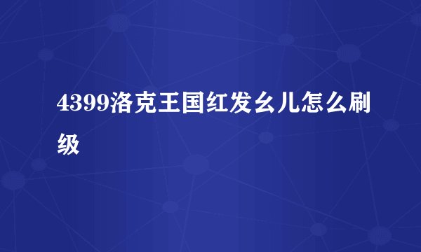 4399洛克王国红发幺儿怎么刷级