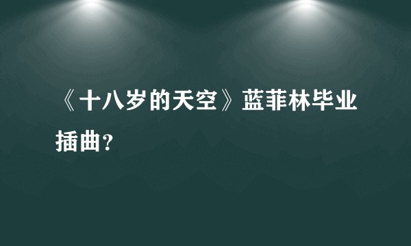 《十八岁的天空》蓝菲林毕业插曲？