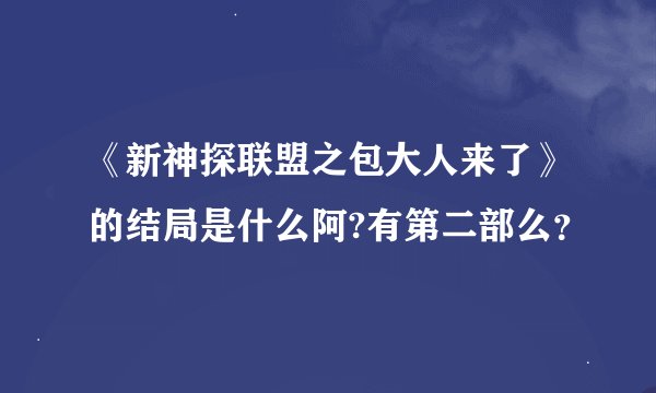 《新神探联盟之包大人来了》的结局是什么阿?有第二部么？