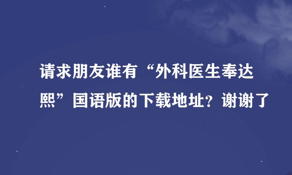 请求朋友谁有“外科医生奉达熙”国语版的下载地址？谢谢了
