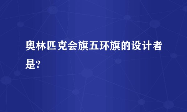 奥林匹克会旗五环旗的设计者是?
