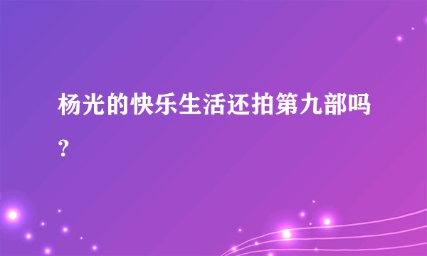 杨光的快乐生活还拍第九部吗？