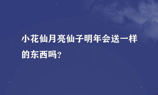 小花仙月亮仙子明年会送一样的东西吗？