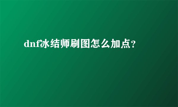 dnf冰结师刷图怎么加点？