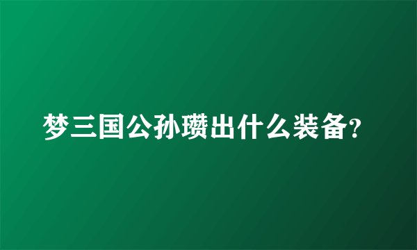 梦三国公孙瓒出什么装备？