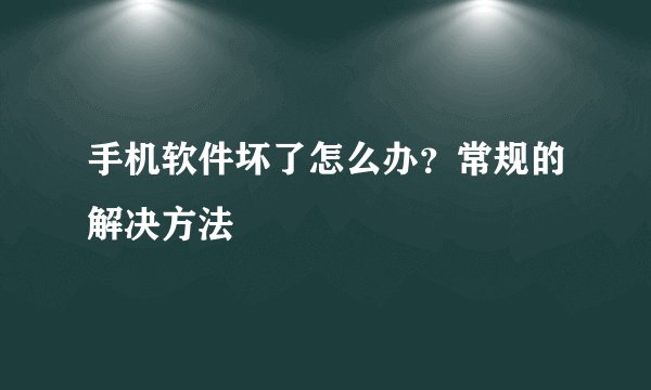 手机软件坏了怎么办？常规的解决方法